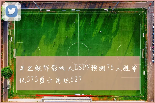 库里缺阵影响大ESPN预测76人胜率仅373勇士高达627