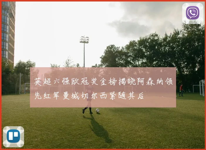 英超六强欧冠奖金榜揭晓阿森纳领先红军曼城切尔西紧随其后