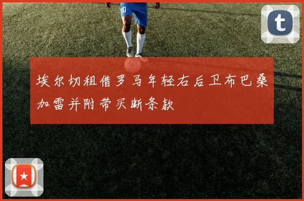 埃尔切租借罗马年轻右后卫布巴桑加雷并附带买断条款