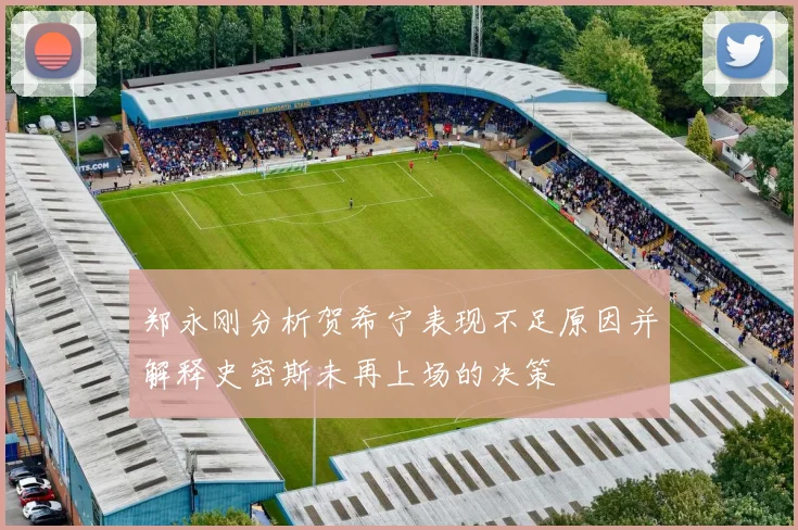 郑永刚分析贺希宁表现不足原因并解释史密斯未再上场的决策