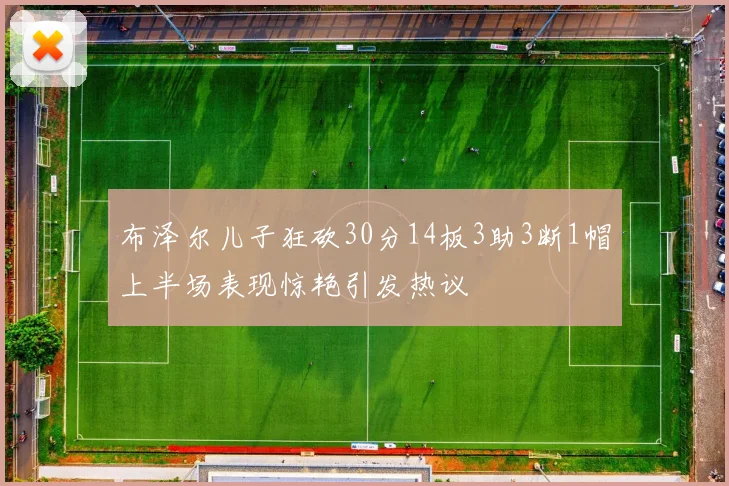 布泽尔儿子狂砍30分14板3助3断1帽上半场表现惊艳引发热议