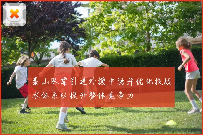 泰山队需引进外援中场并优化技战术体系以提升整体竞争力
