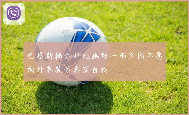 巴恩斯揭示科比幽默一面只因不愿向外界展示真实自我