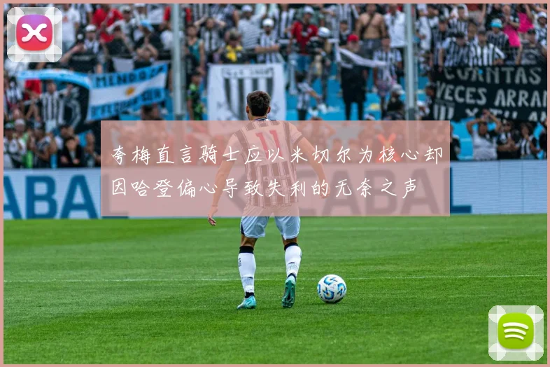 夸梅直言骑士应以米切尔为核心却因哈登偏心导致失利的无奈之声
