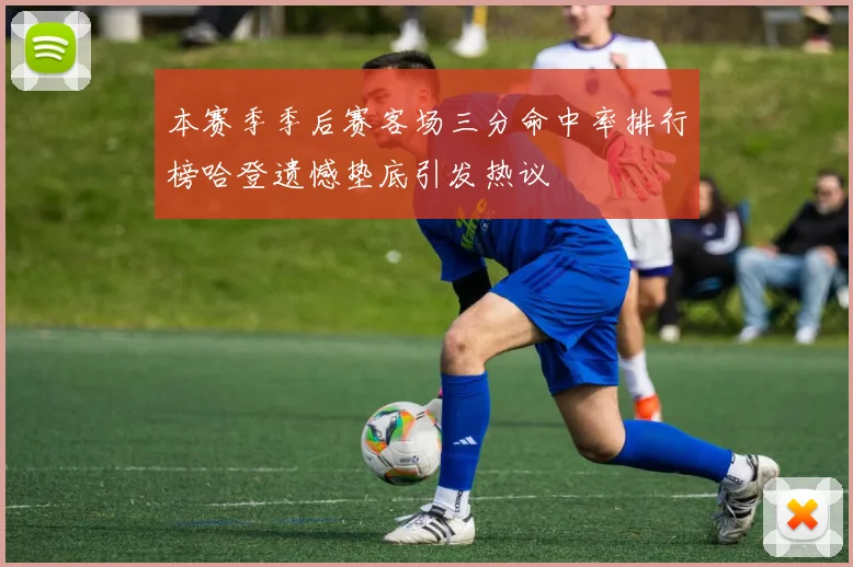 本赛季季后赛客场三分命中率排行榜哈登遗憾垫底引发热议