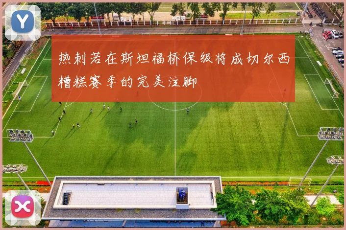 热刺若在斯坦福桥保级将成切尔西糟糕赛季的完美注脚