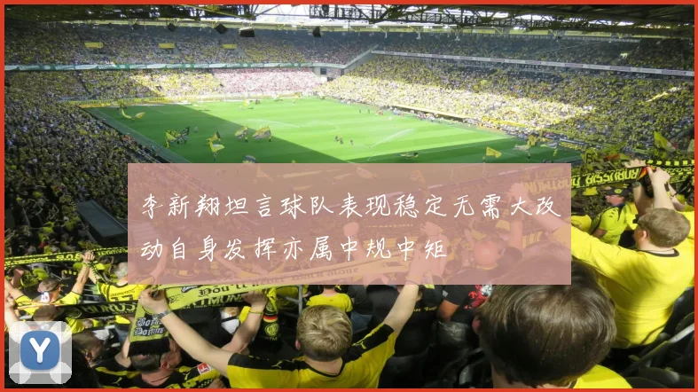 李新翔坦言球队表现稳定无需大改动自身发挥亦属中规中矩
