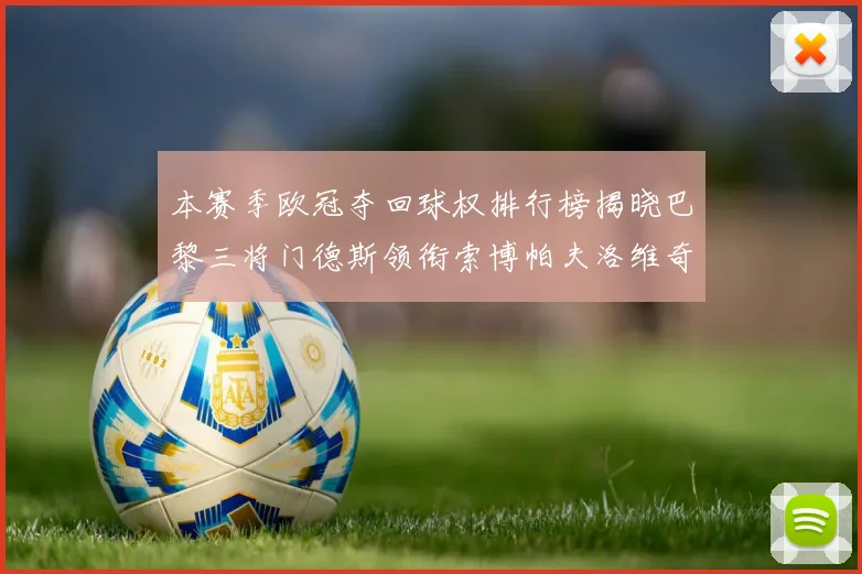 本赛季欧冠夺回球权排行榜揭晓巴黎三将门德斯领衔索博帕夫洛维奇紧随其后