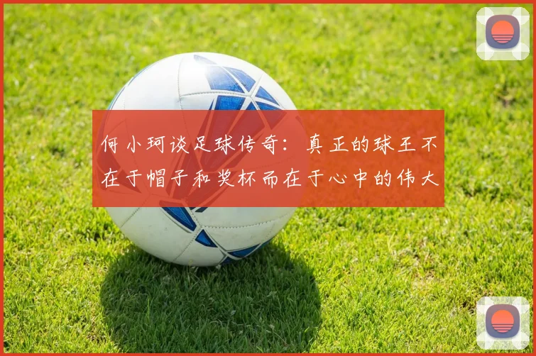 何小珂谈足球传奇：真正的球王不在于帽子和奖杯而在于心中的伟大