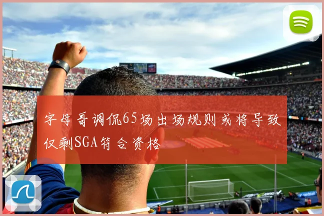 字母哥调侃65场出场规则或将导致仅剩SGA符合资格