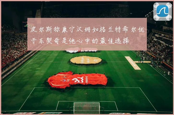 皮尔斯称康宁汉姆如格兰特希尔优于东契奇是他心中的最佳选择