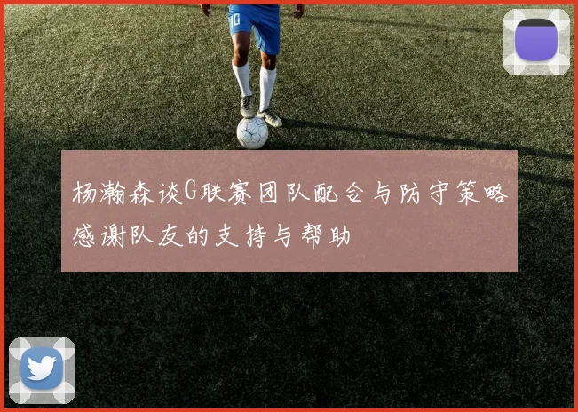 杨瀚森谈G联赛团队配合与防守策略感谢队友的支持与帮助