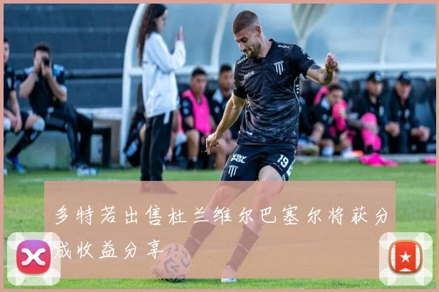 多特若出售杜兰维尔巴塞尔将获分成收益分享