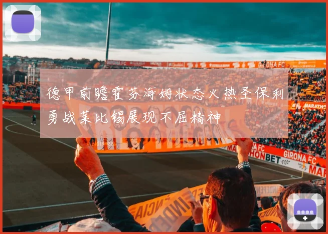 德甲前瞻霍芬海姆状态火热圣保利勇战莱比锡展现不屈精神