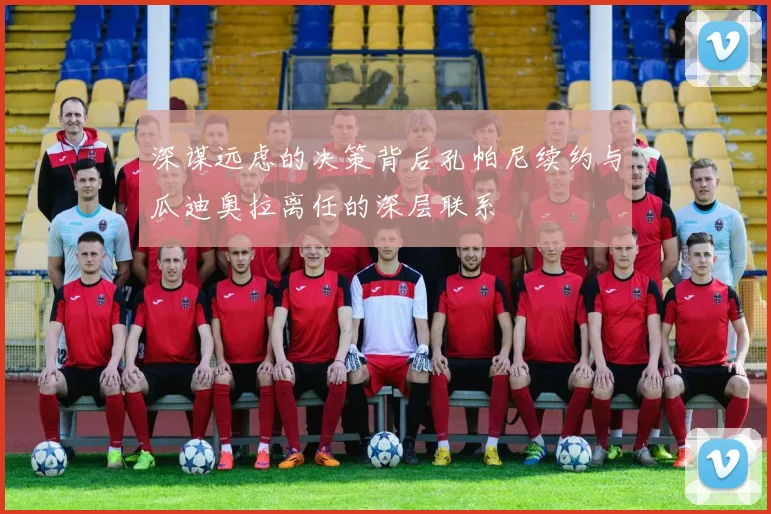 深谋远虑的决策背后孔帕尼续约与瓜迪奥拉离任的深层联系