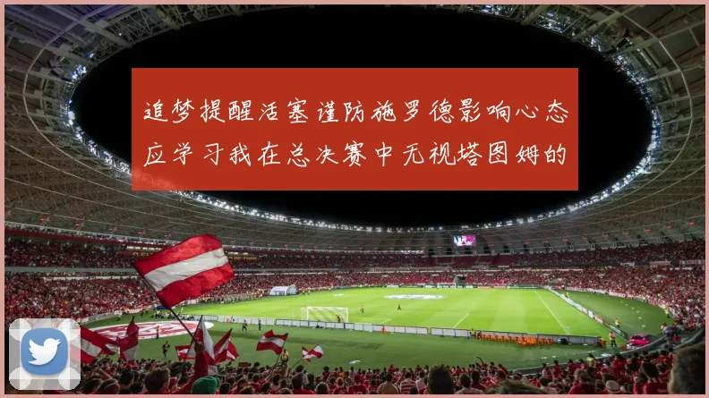 追梦提醒活塞谨防施罗德影响心态应学习我在总决赛中无视塔图姆的策略